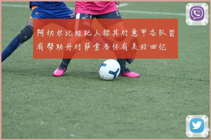 阿切尔比经纪人称其对意甲各队皆有帮助并对萨索洛怀有美好回忆